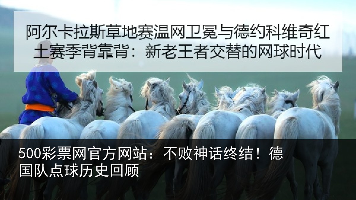 500彩票网官方网站:不败神话终结!德国队点球历史回顾