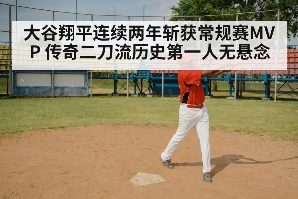 大谷翔平连续两年斩获常规赛MVP 传奇二刀流历史第一人无悬念