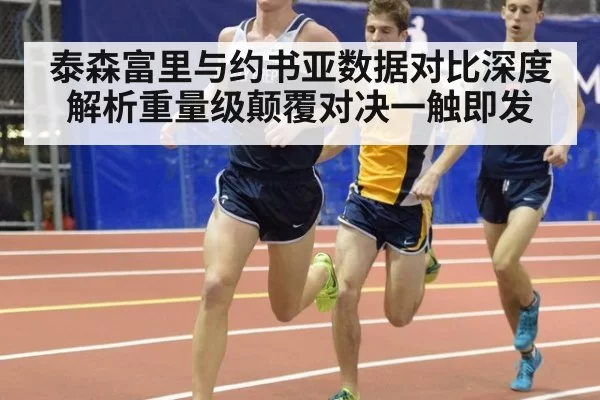 泰森富里与约书亚数据对比深度解析重量级颠覆对决一触即发